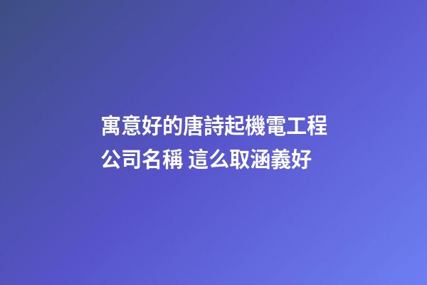 寓意好的唐詩起機電工程公司名稱 這么取涵義好-第1張-公司起名-玄機派